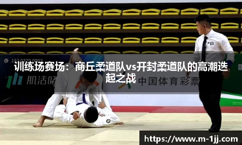 训练场赛场：商丘柔道队vs开封柔道队的高潮迭起之战