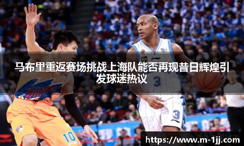 马布里重返赛场挑战上海队能否再现昔日辉煌引发球迷热议